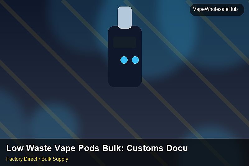Low Waste Vape Pods Bulk โ Low Waste Vape Pods Bulk: Customs Documentation | 2026 Edition photo 2